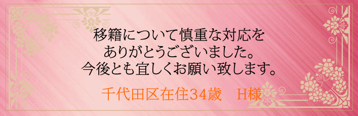 移籍について慎重な対応をありがとうございました。今後とも宜しくお願い致します。千代田区在住34歳　H様より