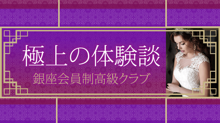 有名な銀座の会員制・高級クラブで働くことでしか知ることができない極上な1日・体験談