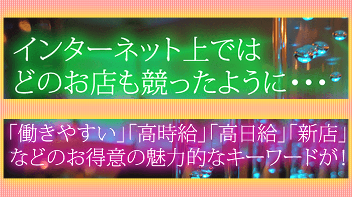 インターネット上ではどのお店も競ったように【働きやすい】【高時給】【新店】などのお得意のキーワードは本当？